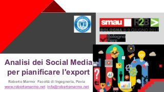 +
Analisi dei Social Media
per pianificare l'export
Roberto Marmo Facoltà di Ingegneria, Pavia
www.robertomarmo.net info@robertomarmo.net
 