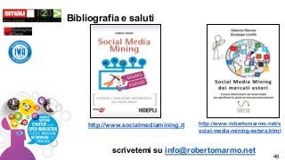 Bibliografia e saluti
http://www.socialmediamining.it http://www.robertomarmo.net/s
ocial-media-mining-estero.html
scrivet...