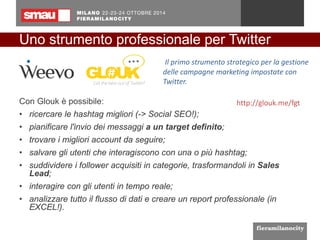 Uno strumento professionale per Twitter 
Con Gloukè possibile: 
• 
ricercare le hashtagmigliori (-> Social SEO!); 
• 
pian...