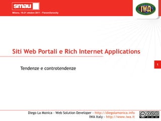 Milano, 19-21 ottobre 2011 - Fieramilanocity




Siti Web Portali e Rich Internet Applications
                                                                                     1
       Tendenze e controtendenze




              Diego La Monica – Web Solution Developer – http://diegolamonica.info
                                                     IWA Italy – http://www.iwa.it
 