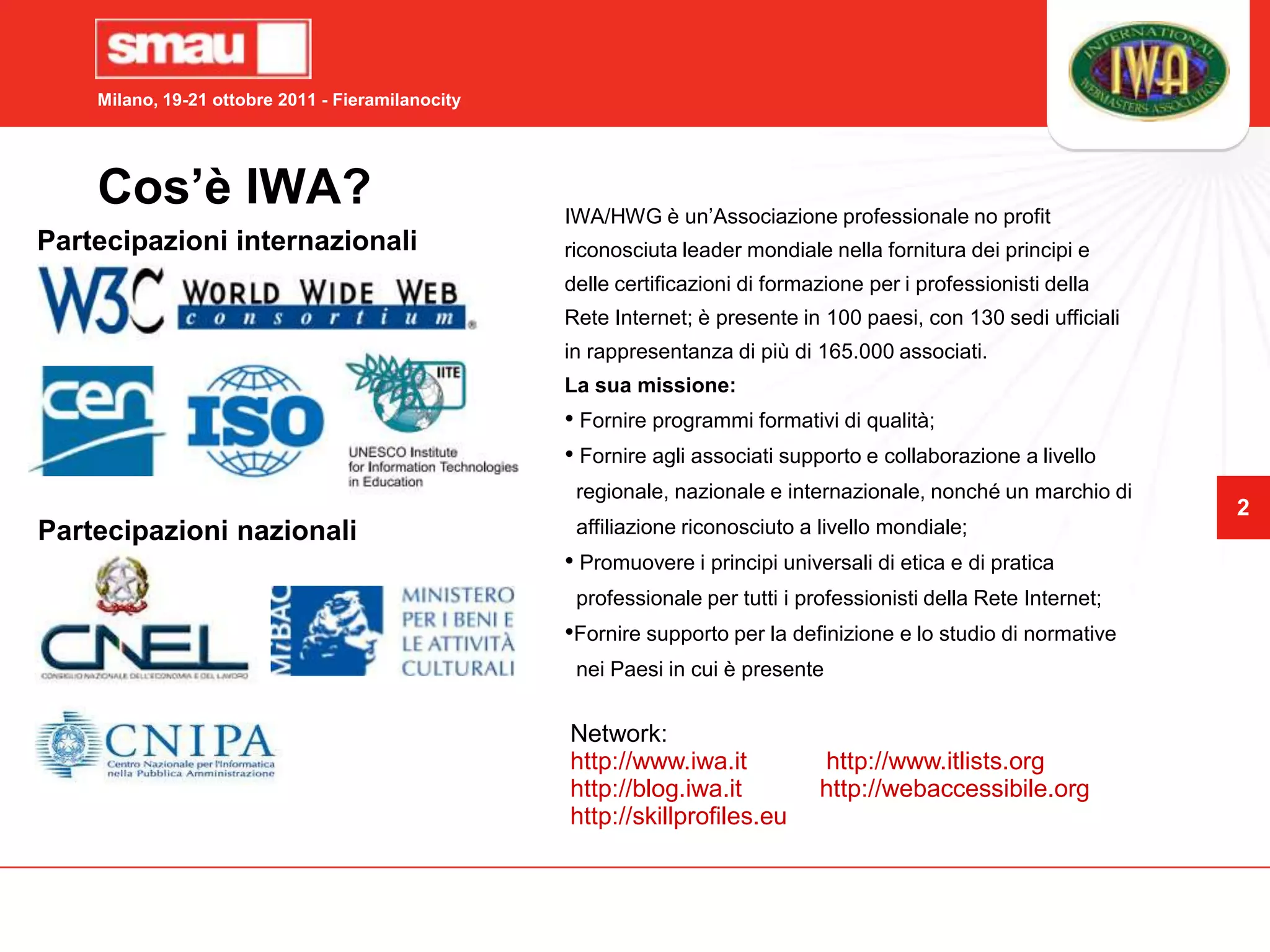 Cos’è IWA?IWA/HWG è un’Associazione professionale no profit riconosciuta leader mondiale nella fornitura dei principi e delle certificazioni di formazione per i professionisti della Rete Internet; è presente in 100 paesi, con 130 sedi ufficiali in rappresentanza di più di 165.000 associati.La sua missione: Fornire programmi formativi di qualità;