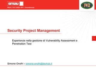 Milano, 19-21 ottobre 2011 - Fieramilanocity




Security Project Management
                                                                 1
       Esperienze nella gestione di Vulnerability Assessment e
       Penetration Test




Simone Onofri – simone.onofri@techub.it
 