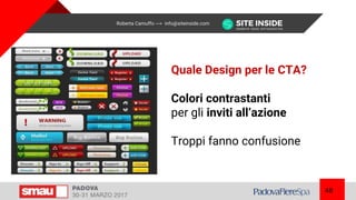 Roberta Camuffo ---> info@siteinside.com
48
Quale Design per le CTA?
Colori contrastanti
per gli inviti all’azione
Troppi fanno confusione
 