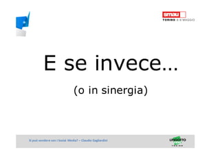Titolo della presentazioneSi può vendere con i Social Media? – Claudio Gagliardini
E se invece…
(o in sinergia)
 