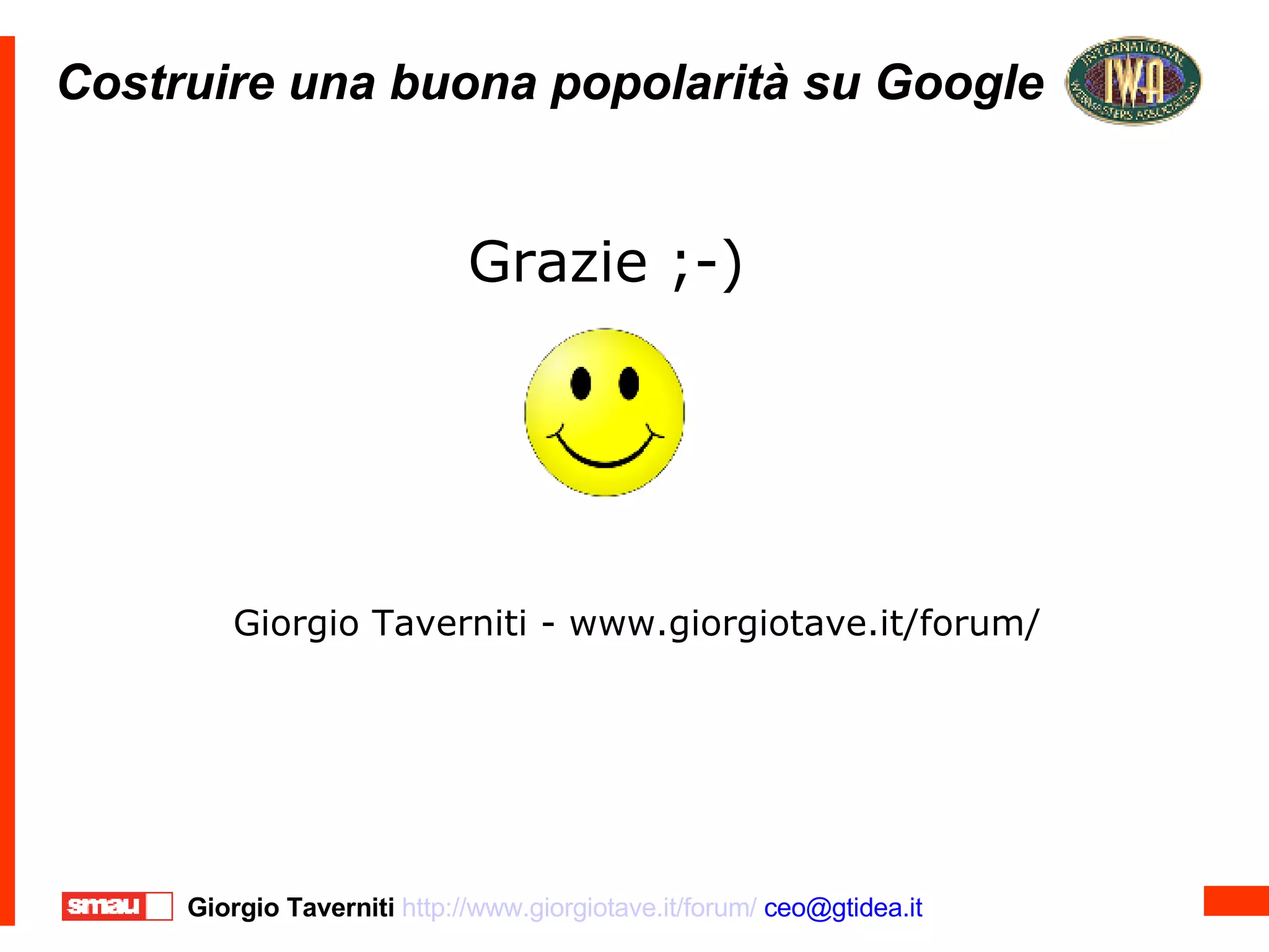Costruire una buona popolarità su Google Costruire una buona popolarità su Google Grazie ;-)‏ Giorgio Taverniti - www.giorgiotave.it/forum/ 