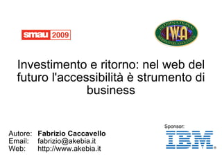 Investimento e ritorno: nel web del futuro l'accessibilità è strumento di business Autore: Fabrizio Caccavello Email: [email_address] Web:  http://www.akebia.it Sponsor: 