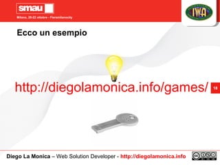 Milano, 20-22 ottobre - Fieramilanocity
18
Ecco un esempio
http://diegolamonica.info/games/
Diego La Monica – Web Solution...