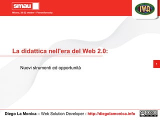 Milano, 20-22 ottobre - Fieramilanocity
1
La didattica nell'era del Web 2.0:
Nuovi strumenti ed opportunità
Diego La Monica – Web Solution Developer - http://diegolamonica.info
 