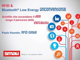 RFID &
Bluetooth® Low Energy
Scintille che accendono il
lungo il percorso della
Paola Visentin,
Milano, 22 ottobre 2015
 