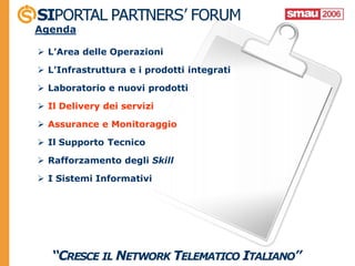 Agenda

 L’Area delle Operazioni

 L’Infrastruttura e i prodotti integrati

 Laboratorio e nuovi prodotti

 Il Delivery dei servizi

 Assurance e Monitoraggio

 Il Supporto Tecnico

 Rafforzamento degli Skill

 I Sistemi Informativi
 