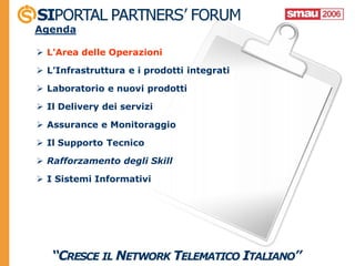 Agenda

 L’Area delle Operazioni

 L’Infrastruttura e i prodotti integrati

 Laboratorio e nuovi prodotti

 Il Delivery dei servizi

 Assurance e Monitoraggio

 Il Supporto Tecnico

 Rafforzamento degli Skill

 I Sistemi Informativi
 