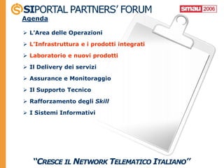 Agenda

 L’Area delle Operazioni

 L’Infrastruttura e i prodotti integrati

 Laboratorio e nuovi prodotti

 Il Delivery dei servizi

 Assurance e Monitoraggio

 Il Supporto Tecnico

 Rafforzamento degli Skill

 I Sistemi Informativi
 