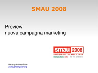 SMAU 2008


Preview 
nuova campagna marketing




    Made by Andrey Golub 
    andrey@computer.org          
 