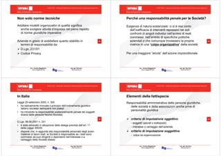 Milano, 22 ottobre 2010 - Fieramilanocity
41
Avv. Andrea Maggipinto Ing. Igor Serraino
www.maggipinto.org www.serraino.it
© 2010 CSIG – vietata ogni riproduzione e distribuzione senza l’autorizzazione degli autori
Non solo norme tecniche
Adottare modelli organizzativi di qualità significa
anche svolgere attività d’impresa nel pieno rispetto
di norme giuridiche imperative
Aziende in grado di soddisfare quanto stabilito in
termini di responsabilità da:
D.Lgs. 231/01
Codice Privacy
Milano, 22 ottobre 2010 - Fieramilanocity
42
Avv. Andrea Maggipinto Ing. Igor Serraino
www.maggipinto.org www.serraino.it
© 2010 CSIG – vietata ogni riproduzione e distribuzione senza l’autorizzazione degli autori
Perché una responsabilità penale per le Società?
Esigenze di natura sostanziale: ci si è resi conto
dell’inefficacia di interventi repressivi nei soli
confronti di singoli individui nell’ipotesi di reati
commessi nell’ambito di specifiche politiche
aziendali o che comunque trovassero la propria
matrice in una “colpa organizzativa” della società
Per una maggiore “eticità” dell’azione imprenditoriale
Milano, 22 ottobre 2010 - Fieramilanocity
43
Avv. Andrea Maggipinto Ing. Igor Serraino
www.maggipinto.org www.serraino.it
© 2010 CSIG – vietata ogni riproduzione e distribuzione senza l’autorizzazione degli autori
In Italia
Legge 29 settembre 2000, n. 300
• ha radicalmente innovato il principio dell’ordinamento giuridico
italiano societas delinquere non potest
• ha introdotto la responsabilità sostanzialmente penale dei soggetti
diversi dalle persone fisiche (Società)
D.Lgs. 08.06.2001 n. 231
• è stato emanato in attuazione della delega prevista dall’art. 11
della Legge 300/00
• dispone che, in aggiunta alla responsabilità personale degli autori
materiali di taluni reati, la Società è responsabile se i reati sono
commessi da suoi dirigenti o dipendenti nell’interesse o a
vantaggio della Società stessa
Milano, 22 ottobre 2010 - Fieramilanocity
44
Avv. Andrea Maggipinto Ing. Igor Serraino
www.maggipinto.org www.serraino.it
© 2010 CSIG – vietata ogni riproduzione e distribuzione senza l’autorizzazione degli autori
Elementi della fattispecie
Responsabilità amministrativa delle persone giuridiche,
delle società e della associazioni anche prive di
personalità giuridica
criterio di imputazione oggettivo
- soggetti (apicali o sottoposti)
- interesse o vantaggio dell’azienda
criterio di imputazione soggettivo
- colpa da organizzazione
 