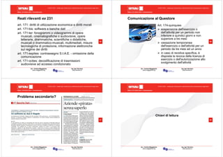 Milano, 22 ottobre 2010 - Fieramilanocity
65
Avv. Andrea Maggipinto Ing. Igor Serraino
www.maggipinto.org www.serraino.it
© 2010 CSIG – vietata ogni riproduzione e distribuzione senza l’autorizzazione degli autori
Reati rilevanti ex 231
art. 171: diritti di utilizzazione economica e diritti morali
art. 171-bis: software e banche dati
art. 171-ter: fonogrammi o videogrammi di opere
musicali, cinematografiche o audiovisive, opere
letterarie, drammatiche, scientifiche o didattiche,
musicali o drammatico-musicali, multimediali, misure
tecnologiche di protezione, informazione elettroniche
sul regime dei diritti
art. 171-septies: contrassegno S.I.A.E. - omissione della
comunicazione
art. 171-octies: decodificazione di trasmissioni
audiovisive ad accesso condizionato
Milano, 22 ottobre 2010 - Fieramilanocity
66
Avv. Andrea Maggipinto Ing. Igor Serraino
www.maggipinto.org www.serraino.it
© 2010 CSIG – vietata ogni riproduzione e distribuzione senza l’autorizzazione degli autori
Comunicazione al Questore
Art. 174-quinquies
sospensione dell'esercizio o
dell'attività per un periodo non
inferiore a quindici giorni e non
superiore a tre mesi
cessazione temporanea
dell'esercizio o dell'attività per un
periodo da tre mesi ad un anno
in caso di recidiva specifica, è
disposta la revoca della licenza di
esercizio o dell'autorizzazione allo
svolgimento dell'attività
Milano, 22 ottobre 2010 - Fieramilanocity
67
Avv. Andrea Maggipinto Ing. Igor Serraino
www.maggipinto.org www.serraino.it
© 2010 CSIG – vietata ogni riproduzione e distribuzione senza l’autorizzazione degli autori
Problema secondario?
Milano, 22 ottobre 2010 - Fieramilanocity
68
Avv. Andrea Maggipinto Ing. Igor Serraino
www.maggipinto.org www.serraino.it
© 2010 CSIG – vietata ogni riproduzione e distribuzione senza l’autorizzazione degli autori
Chiavi di lettura
 