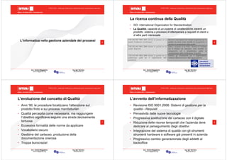 Milano, 22 ottobre 2010 - Fieramilanocity
5
Avv. Andrea Maggipinto Ing. Igor Serraino
www.maggipinto.org www.serraino.it
© 2010 CSIG – vietata ogni riproduzione e distribuzione senza l’autorizzazione degli autori
L’informatica nella gestione aziendale dei processi
Milano, 22 ottobre 2010 - Fieramilanocity
6
Avv. Andrea Maggipinto Ing. Igor Serraino
www.maggipinto.org www.serraino.it
© 2010 CSIG – vietata ogni riproduzione e distribuzione senza l’autorizzazione degli autori
La ricerca continua della Qualità
• ISO: International Organization for Standardization
• La Qualità: capacità di un insieme di caratteristiche inerenti un
prodotto, sistema o processo di ottemperare a requisiti di clienti o
di altre parti interessate
Milano, 22 ottobre 2010 - Fieramilanocity
7
Avv. Andrea Maggipinto Ing. Igor Serraino
www.maggipinto.org www.serraino.it
© 2010 CSIG – vietata ogni riproduzione e distribuzione senza l’autorizzazione degli autori
L’evoluzione del concetto di Qualità
• Anni ‘90: le procedure focalizzano l’attenzione sul
prodotto finito e sui processi manifatturieri
• Qualità percepita come necessaria, ma raggiungere
l’obiettivo significava seguire una strada decisamente
tortuosa
• Eccessiva formalità delle norme da applicare
• Vocabolario oscuro
• Gestione del cartaceo, produzione della
documentazione onerosa
• Troppa burocrazia!
Milano, 22 ottobre 2010 - Fieramilanocity
8
Avv. Andrea Maggipinto Ing. Igor Serraino
www.maggipinto.org www.serraino.it
© 2010 CSIG – vietata ogni riproduzione e distribuzione senza l’autorizzazione degli autori
L’avvento dell’informatizzazione
• Revisione ISO 9001:2008: Sistemi di gestione per la
qualità - Requisiti
• Pervasività delle nuove tecnologie
• Progressiva sostituzione del cartaceo con il digitale
• Riduzione delle risorse temporali che l’azienda deve
dedicare al perseguimento degli obiettivi
• Integrazione del sistema di qualità con gli strumenti
strumenti hardware e software già presenti in azienda
• Progressivo cambio generazionale degli addetti al
backoffice
 