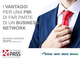 I VANTAGGI
PER UNA PMI
DI FAR PARTE
DI UN BUSINESS
NETWORK
RELATORE: SALVATORE
PALANGE
Milano, 24 ottobre 2013

 