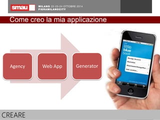 Come creo la mia applicazione 
Agency Web App Generator 
CREARE 
 