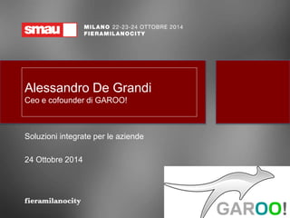 Alessandro De Grandi 
Ceo e cofounder di GAROO! 
Soluzioni integrate per le aziende 
24 Ottobre 2014 
 