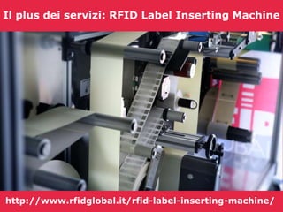 Il plus dei servizi: RFID Label Inserting Machine 
http://www.rfidglobal.it/rfid-label-inserting-machine/ 
 