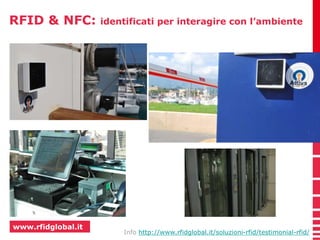 RFID & NFC: identificati per interagire con l’ambiente 
www.rfidglobal.it 
Info http://www.rfidglobal.it/soluzioni-rfid/testimonial-rfid/ 
 