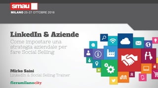 LinkedIn & Aziende
Come impostare una
strategia aziendale per
fare Social Selling
Mirko Saini
LinkedIn & Social Selling Trainer
 