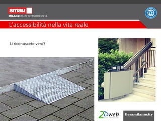 L’accessibilità nella vita reale
Li riconoscete vero?
 