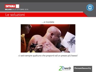 Le soluzioni
…e ricordate
ci sarà sempre qualcuno che proporrà ad un prezzo più basso!
 