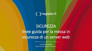 SICUREZZA
linee guida per la messa in
sicurezza di un server web
Cristiano Casella
Cloud Services Solution Architect
 