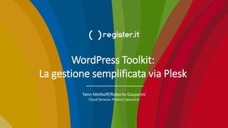 WordPress Toolkit:
La gestione semplificata via Plesk
Yann Melikoff/Roberto Gasparini
Cloud Services Product Specialist
 