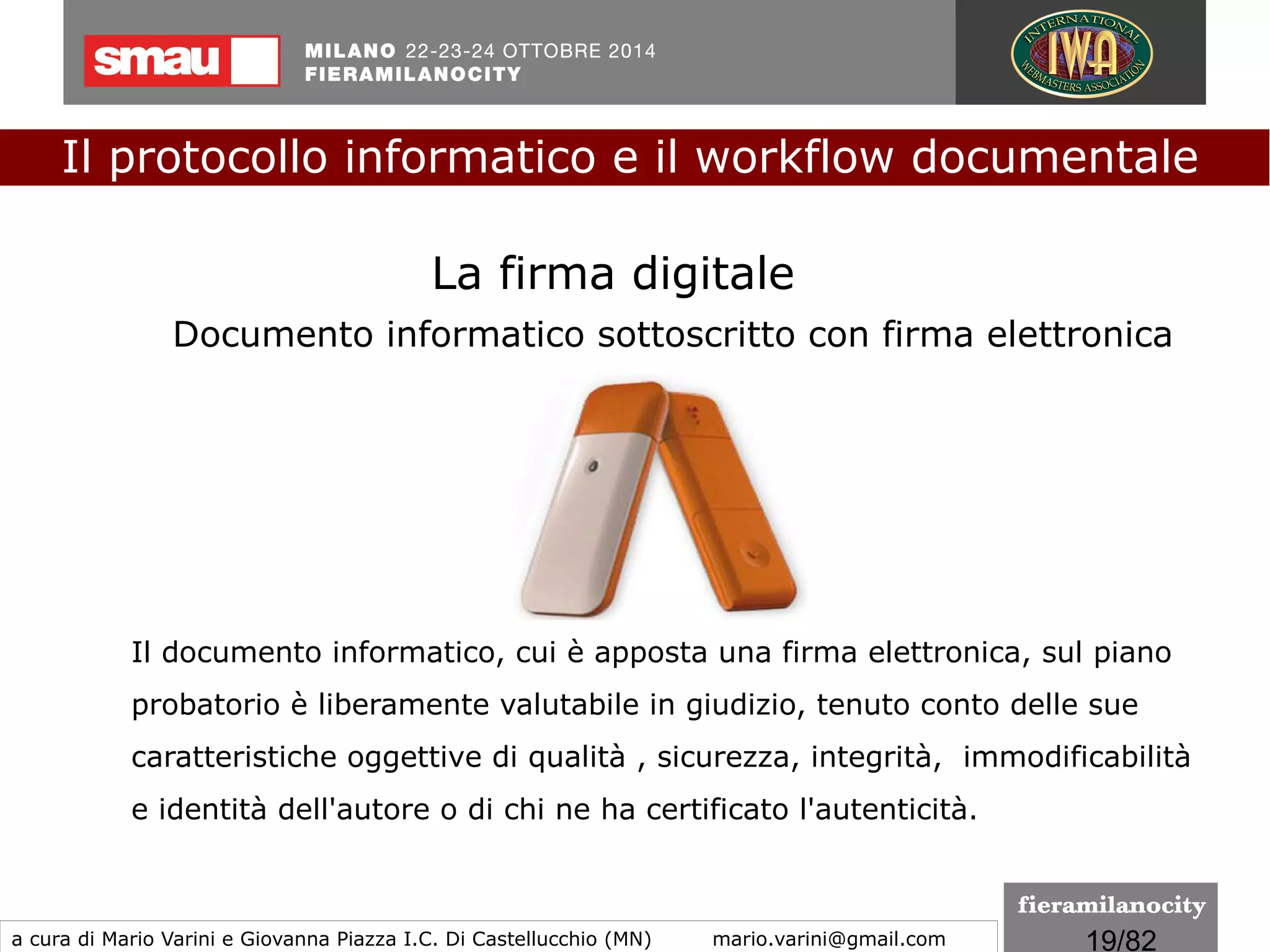 19/260
Le regole tecniche
I formati indicati per la conservazione
formato PDF
Il Portable Document Format, è un formato di file basato su un
linguaggio di descrizione di pagina sviluppato da Adobe Systems nel
1993 che attualmente si basa sullo standard ISO 32000
universalmente adottato, è diventato lo standard de facto per la
gestione dei documenti digitali può essere firmato digitalmente in
modalità nativa attraverso il formato ETSI PadES ma...
Il protocollo informatico e il workflow documentale
a cura di Mario Varini e Giovanna Piazza I.C. Di Castellucchio (MN) mario.varini@gmail.com
 