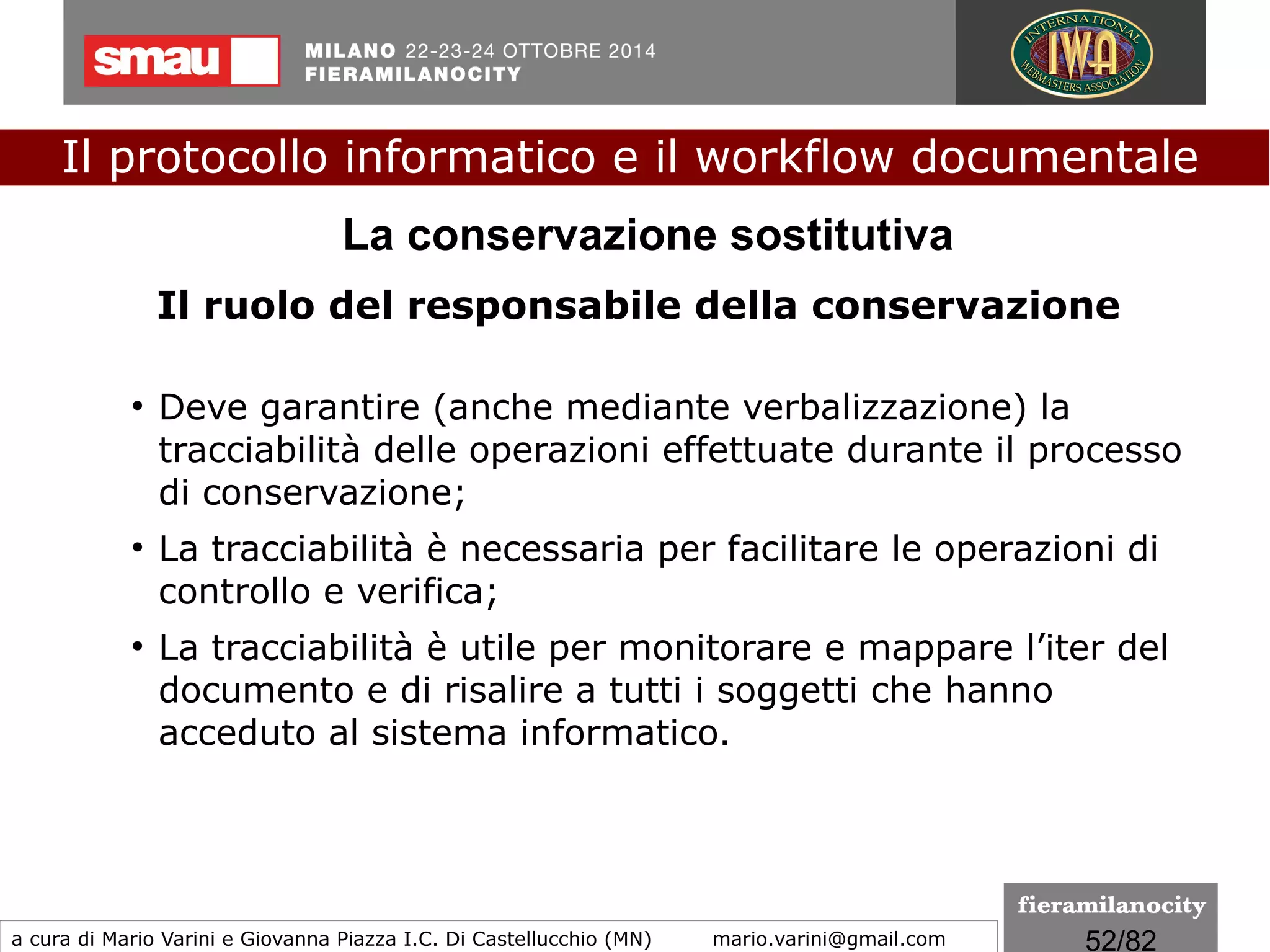 52/260
Per firma grafometrica non s’intende la scansione di una firma
autografa né il processo di acquisizione del tratto grafico mediante
un tablet, bensì l'acquisizione, oltre che del tratto grafico, anche di
una serie di parametri comportamentali legati alla firma, che
permettono di identificare con certezza il firmatario
Documento informatico e... firma grafometrica
(DPCM 22/02/2013)
Il protocollo informatico e il workflow documentale
a cura di Mario Varini e Giovanna Piazza I.C. Di Castellucchio (MN) mario.varini@gmail.com
 