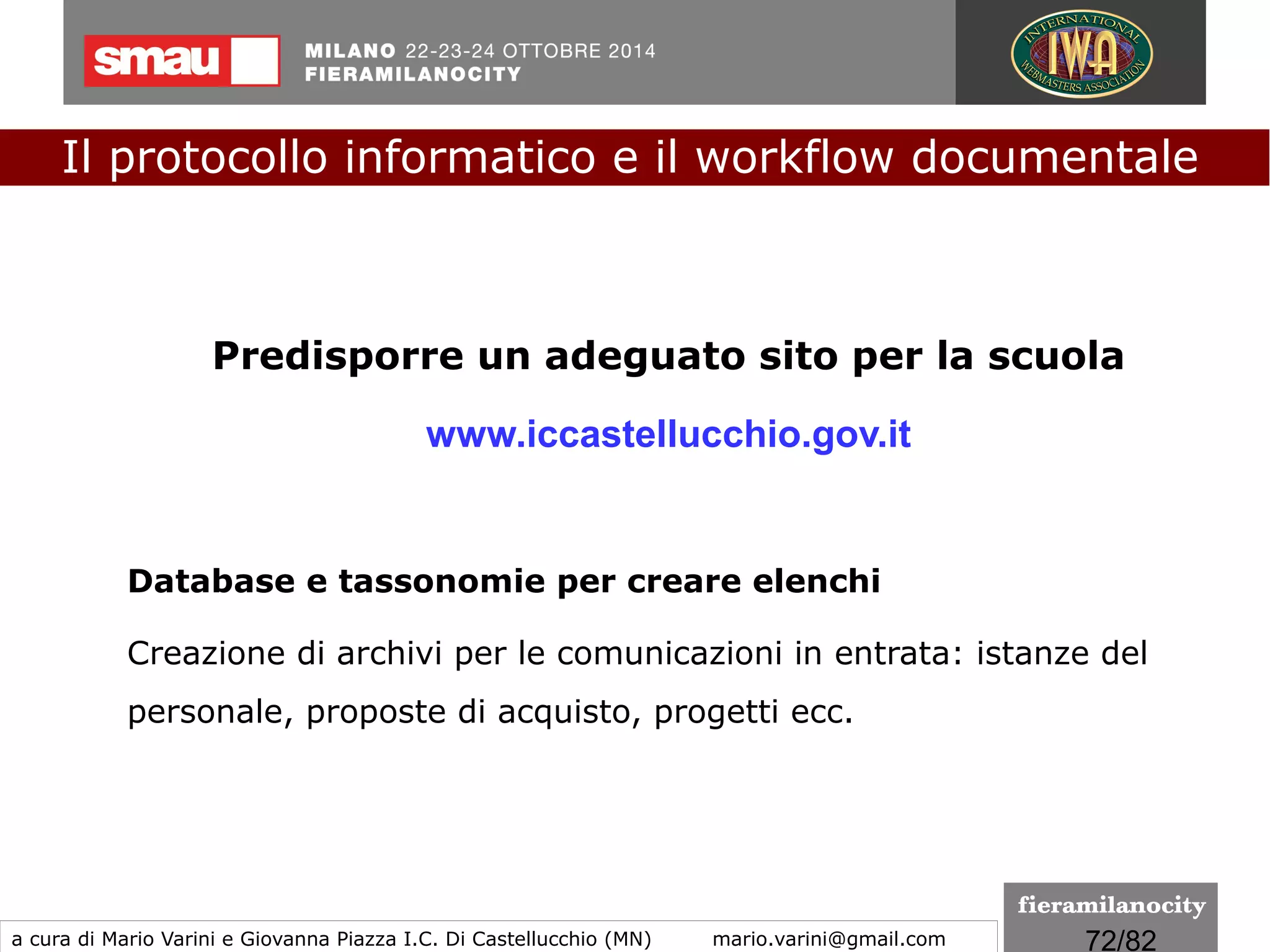 72/260
Valore probatorio del documento informatico
Non conoscendo a priori quale sia in concreto la firma
elettronica, che può andare da una password banale ad un
sistema basato sulla biometria, conseguentemente con un
livello di sicurezza assai variabile, è il giudice che valuta caso
per caso il valore giuridico del documento cui essa è associata.
Il protocollo informatico e il workflow documentale
a cura di Mario Varini e Giovanna Piazza I.C. Di Castellucchio (MN) mario.varini@gmail.com
Il "CAD 3.0"
La Riforma del Codice dell'amministrazione digitale
 