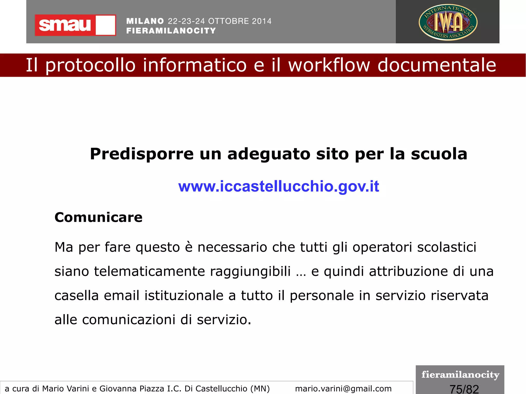 75/260
Modifiche all'art. 21
c. 1 – Abrogato, c.2 – Nuova formulazione
"Fermo restando quanto previsto ai commi 2-bis e 2-ter, il
documento informatico sottoscritto con firma elettronica, formato
nel rispetto delle regole tecniche di cui all'art. 20, c. 3, soddisfa il
requisito della forma scritta ed ha l'efficacia della scrittura privata
prevista dall'articolo 2702 del codice civile. L'utilizzo del dispositivo
di firma elettronica qualificata o digitale si presume riconducibile al
titolare, salvo che questi dia prova contraria."
Il protocollo informatico e il workflow documentale
a cura di Mario Varini e Giovanna Piazza I.C. Di Castellucchio (MN) mario.varini@gmail.com
Il "CAD 3.0"
La Riforma del Codice dell'amministrazione digitale
 