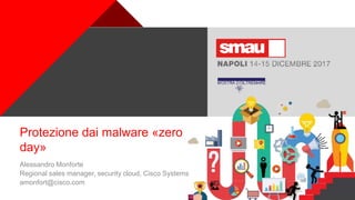 +
Protezione dai malware «zero
day»
Alessandro Monforte
Regional sales manager, security cloud, Cisco Systems
amonfort@cisco.com
 