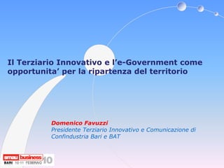 Il Terziario Innovativo e l’e-Government come
opportunita’ per la ripartenza del territorio




          Domenico Favuzzi
          Presidente Terziario Innovativo e Comunicazione di
          Confindustria Bari e BAT
 