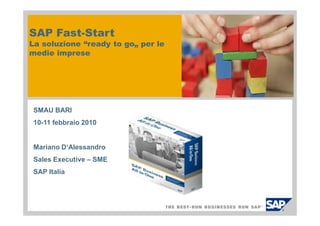 SAP Fast-Start
La soluzione “ready to go„ per le
medie imprese




 SMAU BARI
 10-11 febbraio 2010


 Mariano D‘Alessandro
 Sales Executive – SME
 SAP Italia
 
