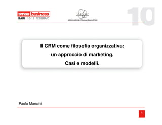 Il CRM come filosofia organizzativa:
                un approccio di marketing.
                      Casi e modelli.




Paolo Mancini

                                                   1
 
