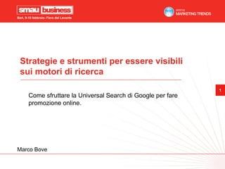 Bari, 9-10 febbraio- Fiera del Levante




 Strategie e strumenti per essere visibili
 sui motori di ricerca
                                                               1
       Come sfruttare la Universal Search di Google per fare
       promozione online.




Marco Bove
 