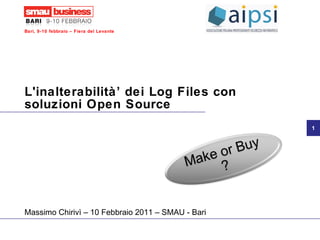 L'inalterabilità’ dei Log Files con soluzioni Open Source Massimo Chirivì – 10 Febbraio 2011 – SMAU - Bari 