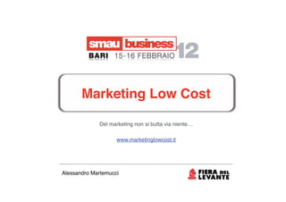 Marketing Low Cost

             Del marketing non si butta via niente…

                    www.marketinglowcost.it




Alessandro Martemucci
 