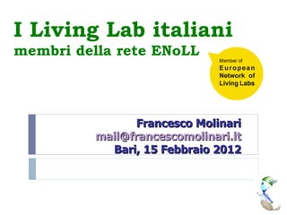 I Living Lab italiani  membri della rete ENoLL Francesco Molinari [email_address] Bari, 15 Febbraio 2012 