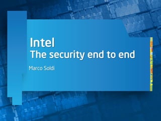 Intel
The security end to end
Marco Soldi
 