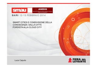 SMART CITIES E CONDIVISIONE DELLA
CONOSCENZA: DALLA CITTÀ
FORDISTAALLA CLOUD CITY
Luca Caputo
 