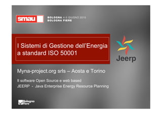 I Sistemi di Gestione dell’Energia
a standard ISO 50001
Myna-project.org srls – Aosta e Torino
Il software Open Source e web based
JEERP - Java Enterprise Energy Resource Planning
 
