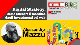 +
Digital Strategy:
come ottenere il massimo
dagli investimenti sul web
Alessandro
Mazzù
 