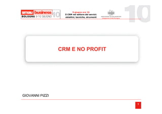 9 giugno ore 16
                   Il CRM nel settore dei servizi:
                   obiettivi, tecniche, strumenti    Delegazione Emilia-Romagna




                 CRM E NO PROFIT




GIOVANNI PIZZI

                                                                                  1
 