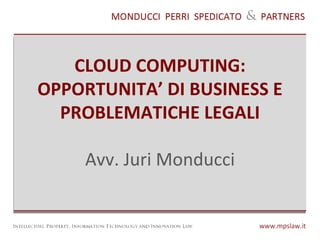 CLOUD COMPUTING: OPPORTUNITA’ DI BUSINESS E PROBLEMATICHE LEGALI Avv. Juri Monducci 