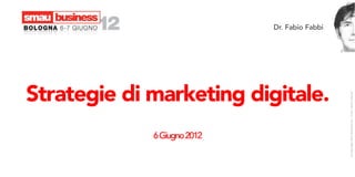 Dr. Fabio Fabbi




Strategie di marketing digitale.




                                               © Copyright 2012 Movantia Srl – Tutti i diritti riservati
             6 Giugno 2012
 