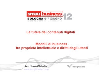 La tutela dei contenuti digitali


             Modelli di business
tra proprietà intellettuale e diritti degli utenti




     Avv. Nicolò Ghibellini
     www.avvghibellini.com
 